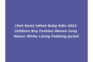 [Hot Item] Infant Baby Kids 2022 Children Boy Fashion Woven Grey Velour White Lining Padding Jacket
