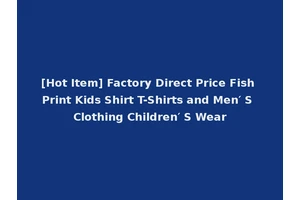 [Hot Item] Factory Direct Price Fish Print Kids Shirt T-Shirts and Men′ S Clothing Children′ S Wear