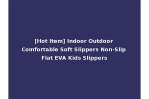 [Hot Item] Indoor Outdoor Comfortable Soft Slippers Non-Slip Flat EVA Kids Slippers