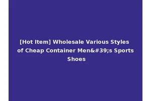 [Hot Item] Wholesale Various Styles of Cheap Container Men's Sports Shoes