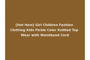 [Hot Item] Girl Children Fashion Clothing Kids Pickle Color Knitted Top Wear with Waistband Cord