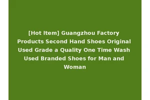 [Hot Item] Guangzhou Factory Products Second Hand Shoes Original Used Grade a Quality One Time Wash Used Branded Shoes for Man and Woman