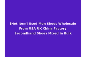 [Hot Item] Used Men Shoes Wholesale From USA UK China Factory Secondhand Shoes Mixed in Bulk