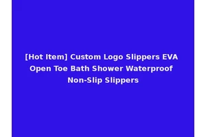 [Hot Item] Custom Logo Slippers EVA Open Toe Bath Shower Waterproof Non-Slip Slippers