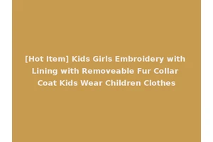[Hot Item] Kids Girls Embroidery with Lining with Removeable Fur Collar Coat Kids Wear Children Clothes