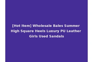 [Hot Item] Wholesale Bales Summer High Square Heels Luxury PU Leather Girls Used Sandals