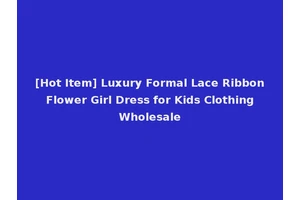 [Hot Item] Luxury Formal Lace Ribbon Flower Girl Dress for Kids Clothing Wholesale