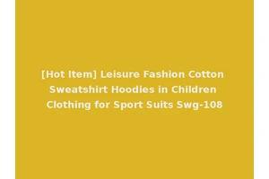 [Hot Item] Leisure Fashion Cotton Sweatshirt Hoodies in Children Clothing for Sport Suits Swg-108