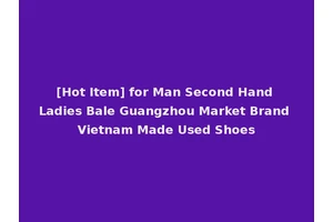 [Hot Item] for Man Second Hand Ladies Bale Guangzhou Market Brand Vietnam Made Used Shoes