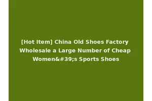 [Hot Item] China Old Shoes Factory Wholesale a Large Number of Cheap Women's Sports Shoes
