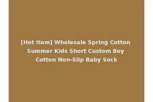 [Hot Item] Wholesale Spring Cotton Summer Kids Short Custom Boy Cotton Non-Slip Baby Sock