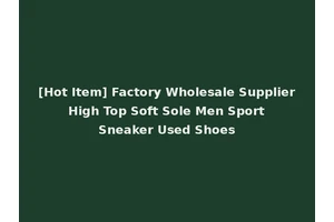 [Hot Item] Factory Wholesale Supplier High Top Soft Sole Men Sport Sneaker Used Shoes