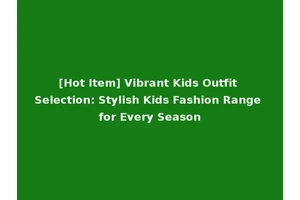 [Hot Item] Vibrant Kids Outfit Selection: Stylish Kids Fashion Range for Every Season