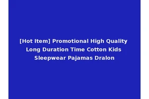 [Hot Item] Promotional High Quality Long Duration Time Cotton Kids Sleepwear Pajamas Dralon