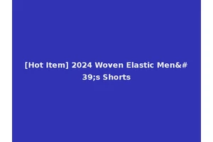 [Hot Item] 2024 Woven Elastic Men's Shorts