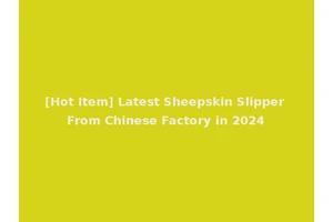 [Hot Item] Latest Sheepskin Slipper From Chinese Factory in 2024