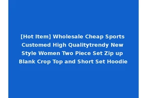 [Hot Item] Wholesale Cheap Sports Customed High Qualitytrendy New Style Women Two Piece Set Zip up Blank Crop Top and Short Set Hoodie
