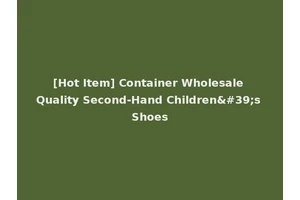 [Hot Item] Container Wholesale Quality Second-Hand Children's Shoes
