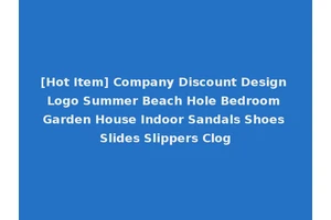 [Hot Item] Company Discount Design Logo Summer Beach Hole Bedroom Garden House Indoor Sandals Shoes Slides Slippers Clog
