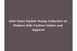 [Hot Item] Stylish Young Collection of Modern Kids Fashion Styles and Apparel