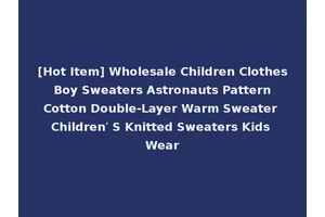[Hot Item] Wholesale Children Clothes Boy Sweaters Astronauts Pattern Cotton Double-Layer Warm Sweater Children′ S Knitted Sweaters Kids Wear
