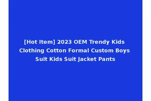 [Hot Item] 2023 OEM Trendy Kids Clothing Cotton Formal Custom Boys Suit Kids Suit Jacket Pants