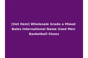 [Hot Item] Wholesale Grade a Mixed Bales International Name Used Men Basketball Shoes