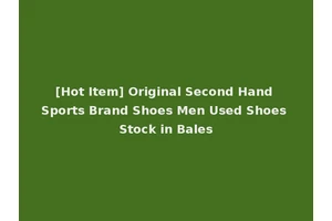 [Hot Item] Original Second Hand Sports Brand Shoes Men Used Shoes Stock in Bales