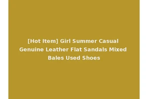 [Hot Item] Girl Summer Casual Genuine Leather Flat Sandals Mixed Bales Used Shoes