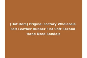 [Hot Item] Priginal Factory Wholesale Falt Leather Rubber Flat Soft Second Hand Used Sandals