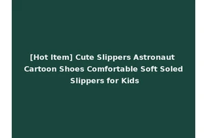 [Hot Item] Cute Slippers Astronaut Cartoon Shoes Comfortable Soft Soled Slippers for Kids