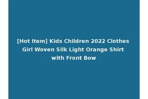 [Hot Item] Kids Children 2022 Clothes Girl Woven Silk Light Orange Shirt with Front Bow