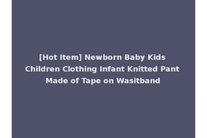 [Hot Item] Newborn Baby Kids Children Clothing Infant Knitted Pant Made of Tape on Wasitband