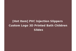 [Hot Item] PVC Injection Slippers Custom Logo 3D Printed Bath Children Slides