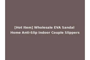 [Hot Item] Wholesale EVA Sandal Home Anti-Slip Indoor Couple Slippers