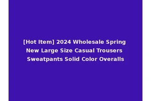 [Hot Item] 2024 Wholesale Spring New Large Size Casual Trousers Sweatpants Solid Color Overalls