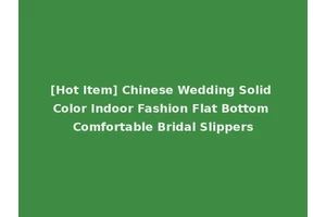 [Hot Item] Chinese Wedding Solid Color Indoor Fashion Flat Bottom Comfortable Bridal Slippers