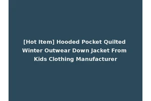[Hot Item] Hooded Pocket Quilted Winter Outwear Down Jacket From Kids Clothing Manufacturer