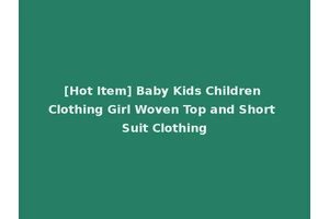 [Hot Item] Baby Kids Children Clothing Girl Woven Top and Short Suit Clothing