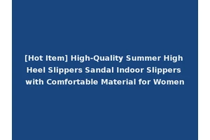 [Hot Item] High-Quality Summer High Heel Slippers Sandal Indoor Slippers with Comfortable Material for Women