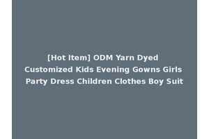[Hot Item] ODM Yarn Dyed Customized Kids Evening Gowns Girls Party Dress Children Clothes Boy Suit