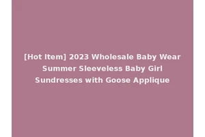 [Hot Item] 2023 Wholesale Baby Wear Summer Sleeveless Baby Girl Sundresses with Goose Applique