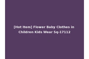 [Hot Item] Flower Baby Clothes in Children Kids Wear Sq-17112