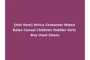[Hot Item] Africa Container Mixed Bales Casual Children Toddler Girls Boy Used Shoes