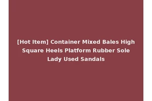 [Hot Item] Container Mixed Bales High Square Heels Platform Rubber Sole Lady Used Sandals