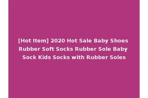 [Hot Item] 2020 Hot Sale Baby Shoes Rubber Soft Socks Rubber Sole Baby Sock Kids Socks with Rubber Soles