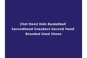 [Hot Item] Kids Basketball Secondhand Sneakers Second Hand Branded Used Shoes