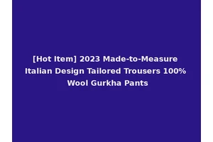 [Hot Item] 2023 Made-to-Measure Italian Design Tailored Trousers 100% Wool Gurkha Pants