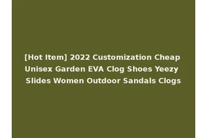 [Hot Item] 2022 Customization Cheap Unisex Garden EVA Clog Shoes Yeezy Slides Women Outdoor Sandals Clogs