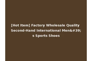 [Hot Item] Factory Wholesale Quality Second-Hand International Men's Sports Shoes
